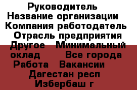 Руководитель › Название организации ­ Компания-работодатель › Отрасль предприятия ­ Другое › Минимальный оклад ­ 1 - Все города Работа » Вакансии   . Дагестан респ.,Избербаш г.